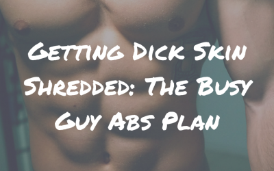 Getting Dick Skin Shredded: The Busy Guy Abs Plan